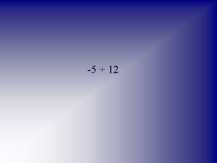 -5 + 12 
