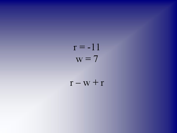 r = -11 w=7 r–w+r 