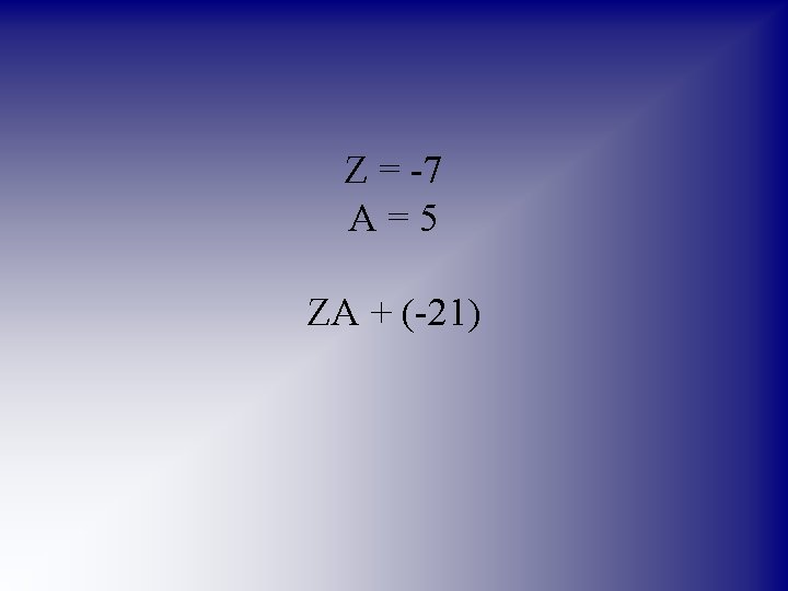Z = -7 A=5 ZA + (-21) 