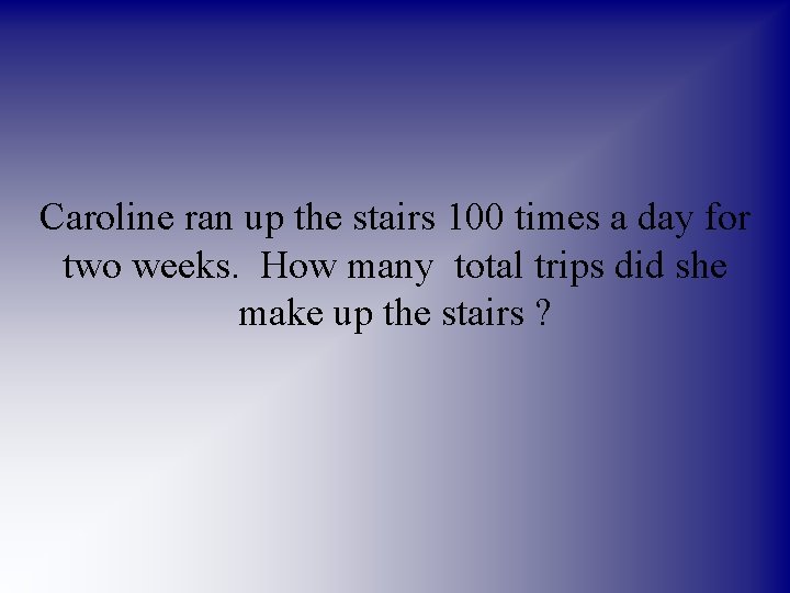Caroline ran up the stairs 100 times a day for two weeks. How many