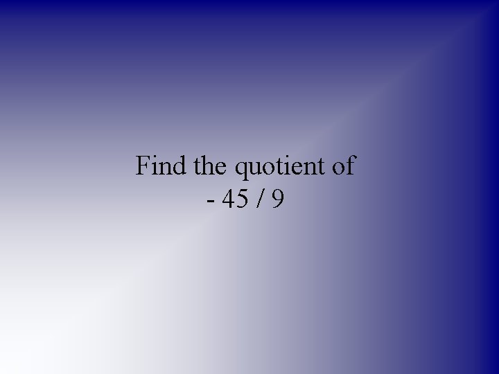 Find the quotient of - 45 / 9 