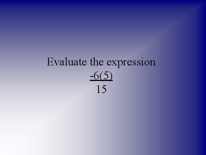 Evaluate the expression -6(5) 15 