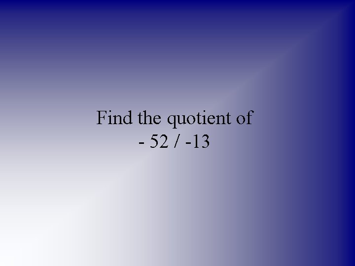 Find the quotient of - 52 / -13 