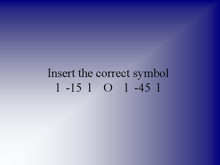 Insert the correct symbol l -15 l O l -45 l 