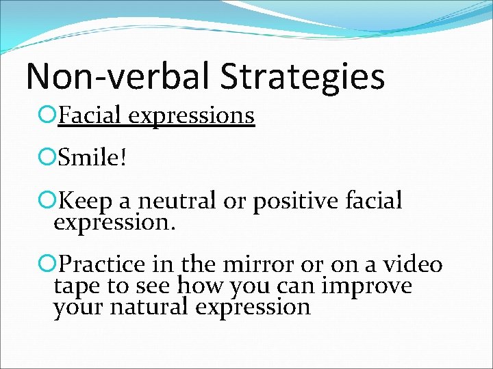 Non-verbal Strategies Facial expressions Smile! Keep a neutral or positive facial expression. Practice in