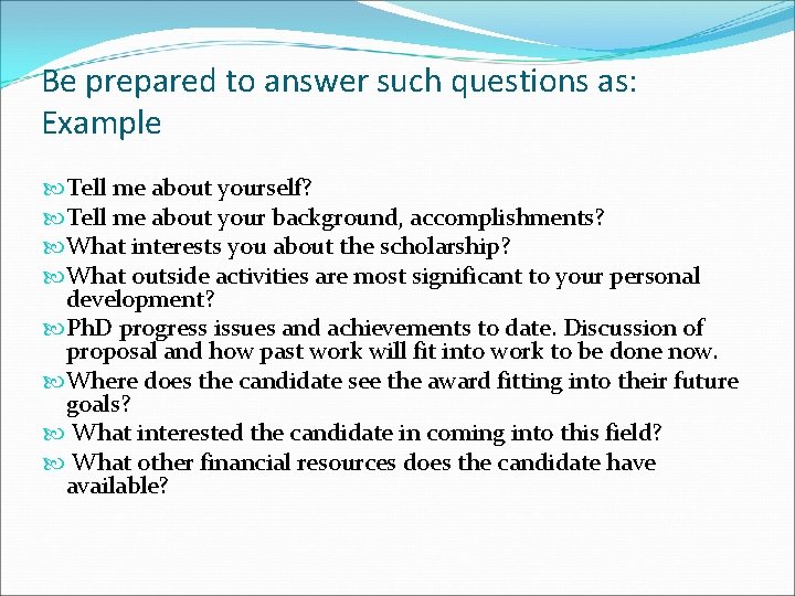 Be prepared to answer such questions as: Example Tell me about yourself? Tell me
