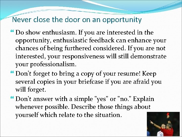 Never close the door on an opportunity Do show enthusiasm. If you are interested