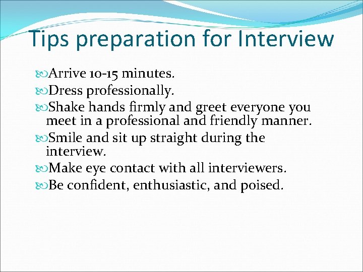 Tips preparation for Interview Arrive 10 -15 minutes. Dress professionally. Shake hands firmly and