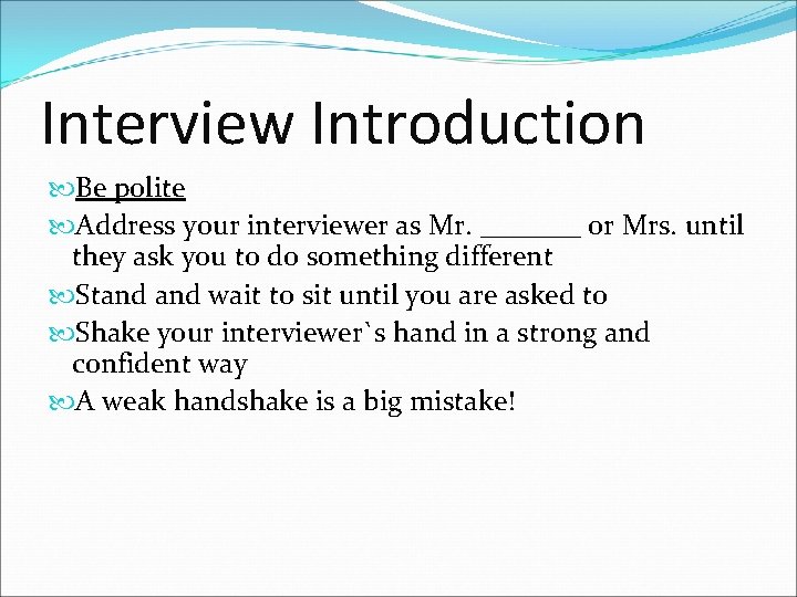 Interview Introduction Be polite Address your interviewer as Mr. _______ or Mrs. until they