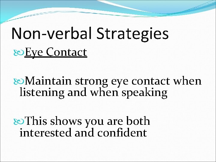 Non-verbal Strategies Eye Contact Maintain strong eye contact when listening and when speaking This