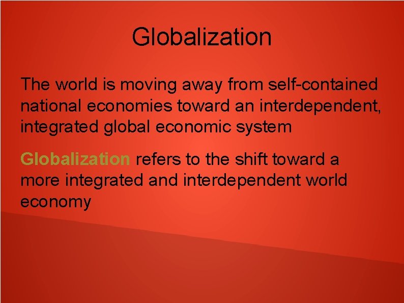 Globalization The world is moving away from self-contained national economies toward an interdependent, integrated