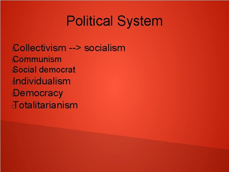 Political System Collectivism --> socialism � Communism � Social democrat � Individualism � Democracy