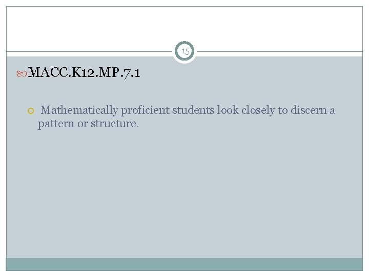 15 MACC. K 12. MP. 7. 1 Mathematically proficient students look closely to discern