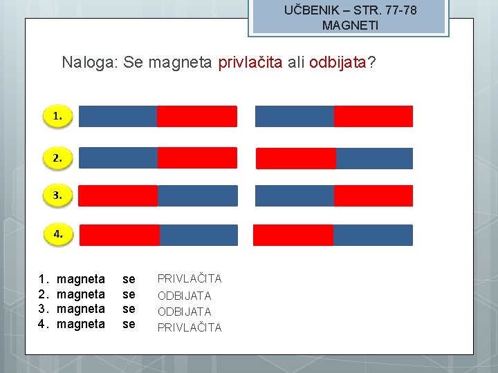 UČBENIK – STR. 77 -78 MAGNETI Naloga: Se magneta privlačita ali odbijata? 1. 2.