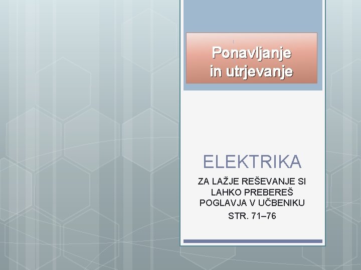 Ponavljanje in utrjevanje ELEKTRIKA ZA LAŽJE REŠEVANJE SI LAHKO PREBEREŠ POGLAVJA V UČBENIKU STR.