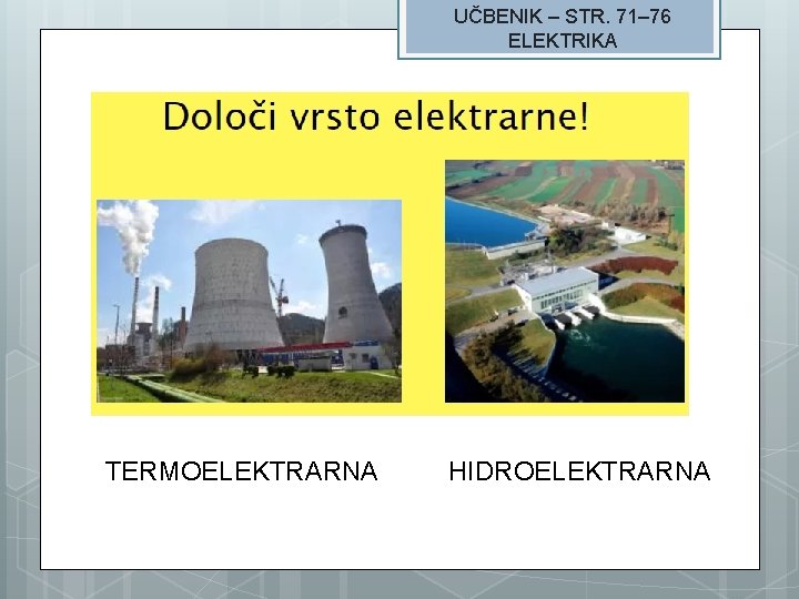 UČBENIK – STR. 71– 76 ELEKTRIKA TERMOELEKTRARNA HIDROELEKTRARNA 