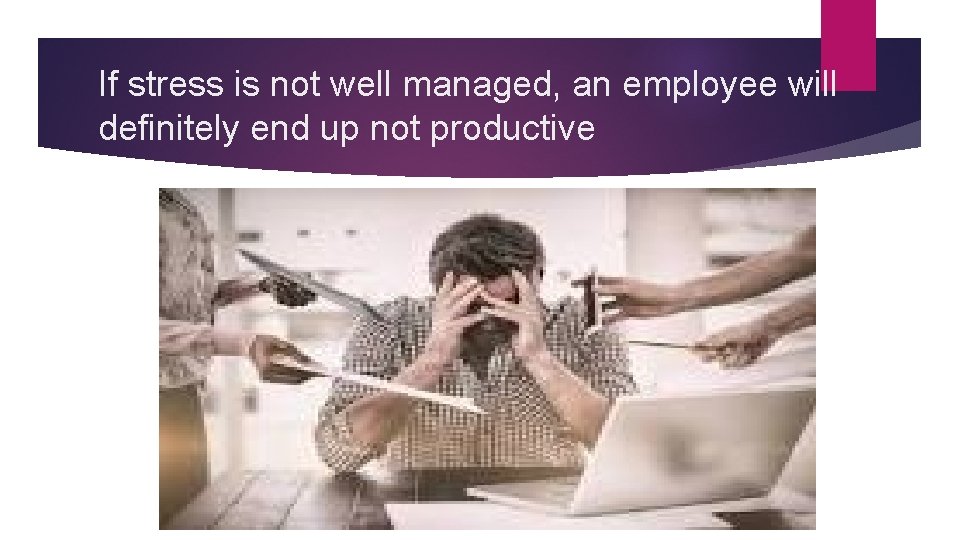 If stress is not well managed, an employee will definitely end up not productive