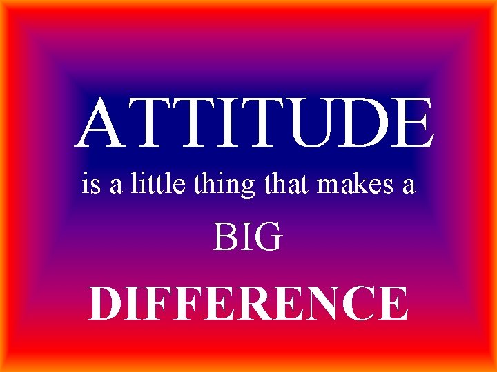 ATTITUDE is a little thing that makes a BIG DIFFERENCE 