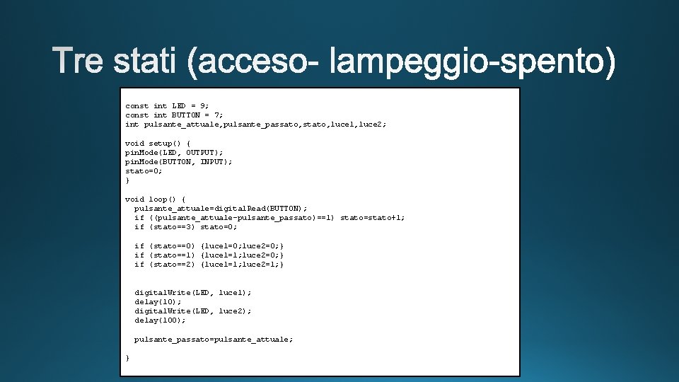 const int LED = 9; const int BUTTON = 7; int pulsante_attuale, pulsante_passato, stato,