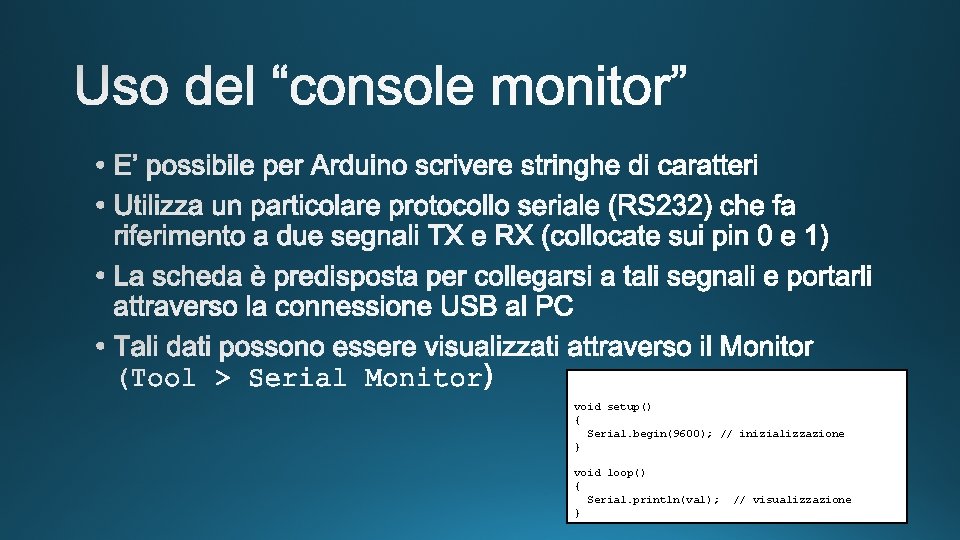 void setup() { Serial. begin(9600); // inizializzazione } void loop() { Serial. println(val); }