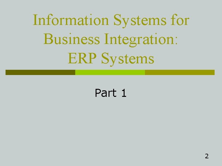 Information Systems for Business Integration: ERP Systems Part 1 2 