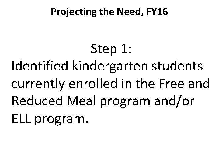 Projecting the Need, FY 16 Step 1: Identified kindergarten students currently enrolled in the