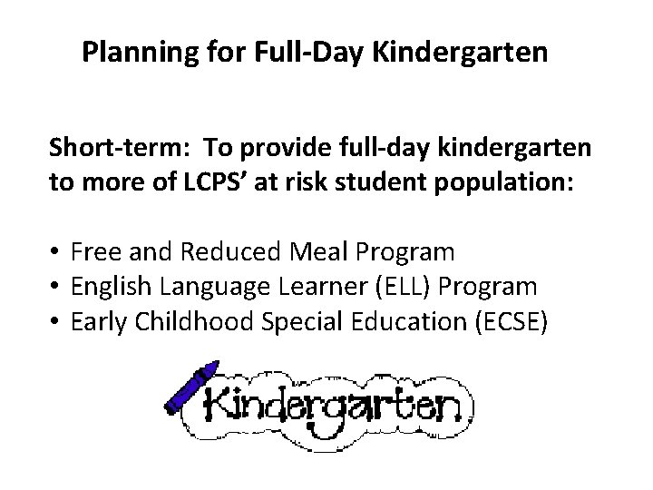 Planning for Full-Day Kindergarten Short-term: To provide full-day kindergarten to more of LCPS’ at