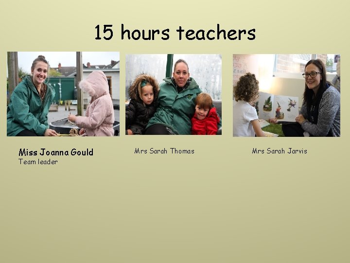 15 hours teachers Miss Joanna Gould Team leader Mrs Sarah Thomas Mrs Sarah Jarvis