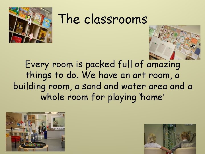 The classrooms Every room is packed full of amazing things to do. We have