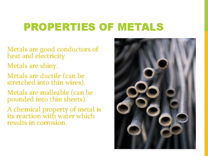 PROPERTIES OF METALS Metals are good conductors of heat and electricity. Metals are shiny.