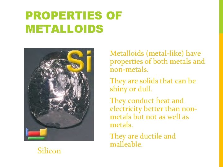 PROPERTIES OF METALLOIDS Metalloids (metal-like) have properties of both metals and non-metals. They are