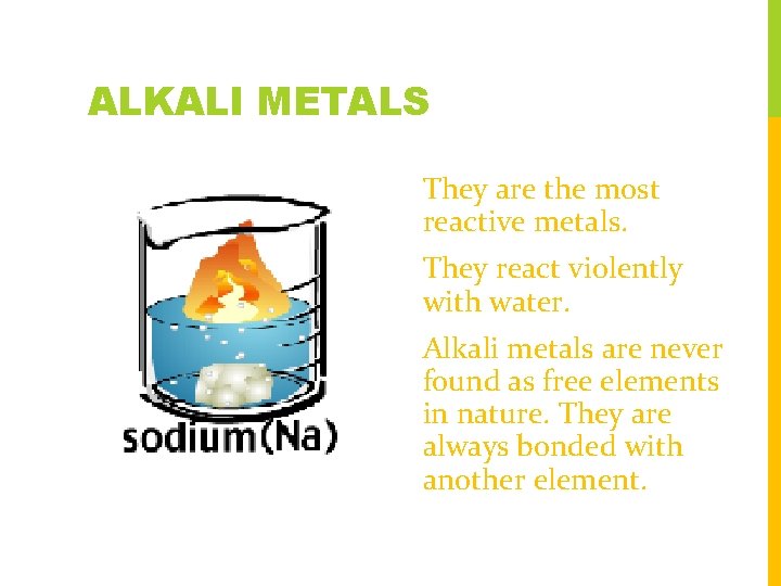 ALKALI METALS They are the most reactive metals. They react violently with water. Alkali