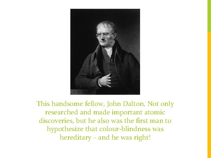 This handsome fellow, John Dalton, Not only researched and made important atomic discoveries, but