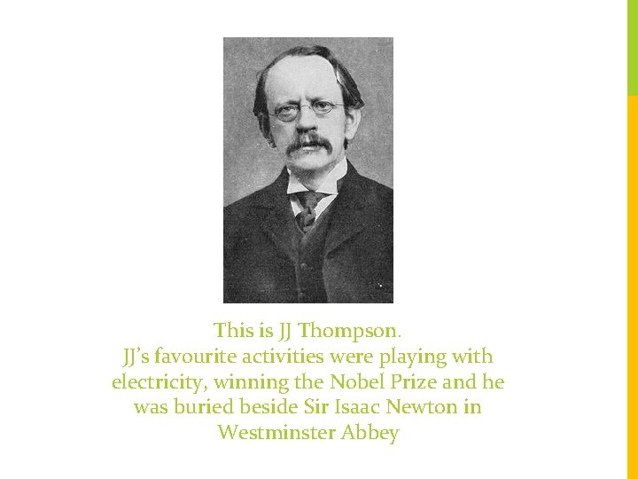 This is JJ Thompson. JJ’s favourite activities were playing with electricity, winning the Nobel