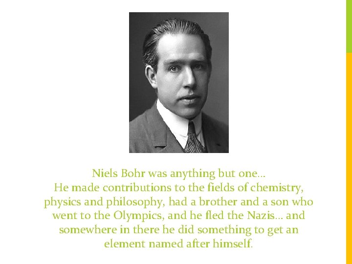 Niels Bohr was anything but one… He made contributions to the fields of chemistry,