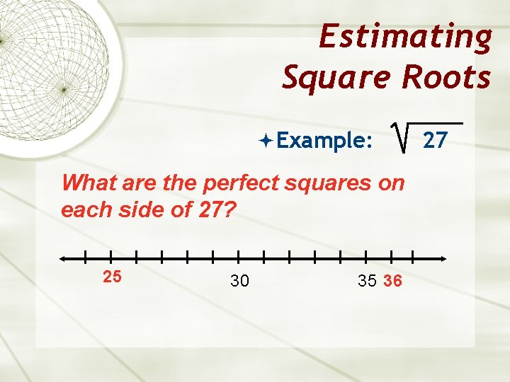 Estimating Square Roots Example: What are the perfect squares on each side of 27?