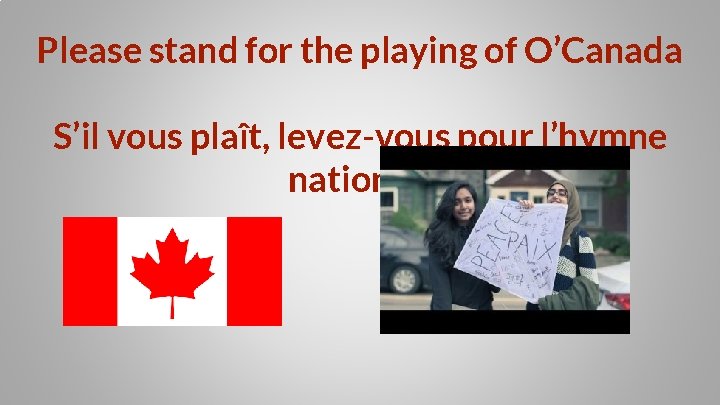 Please stand for the playing of O’Canada S’il vous plaît, levez-vous pour l’hymne nationale