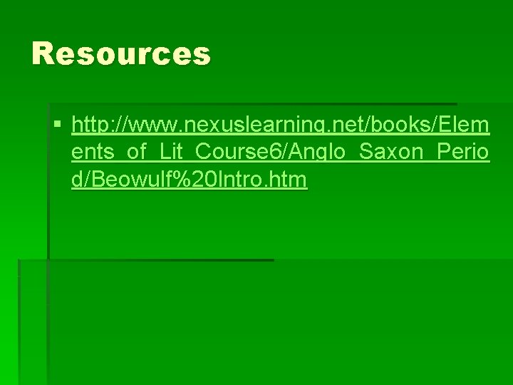 Resources § http: //www. nexuslearning. net/books/Elem ents_of_Lit_Course 6/Anglo_Saxon_Perio d/Beowulf%20 Intro. htm 
