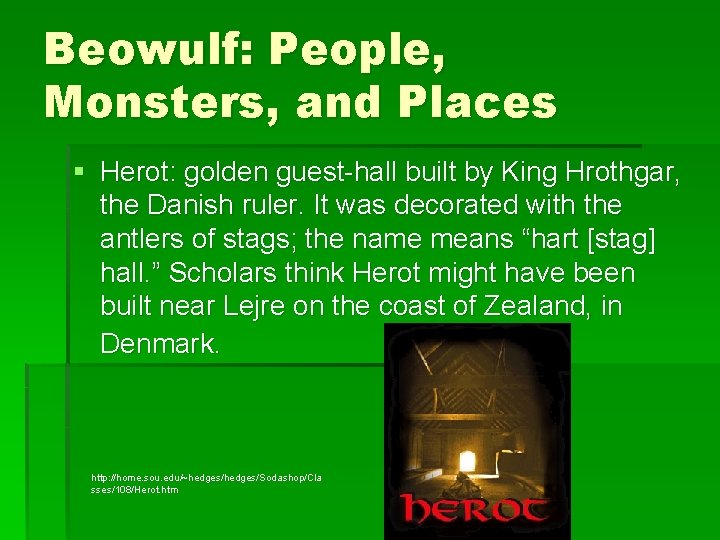 Beowulf: People, Monsters, and Places § Herot: golden guest-hall built by King Hrothgar, the