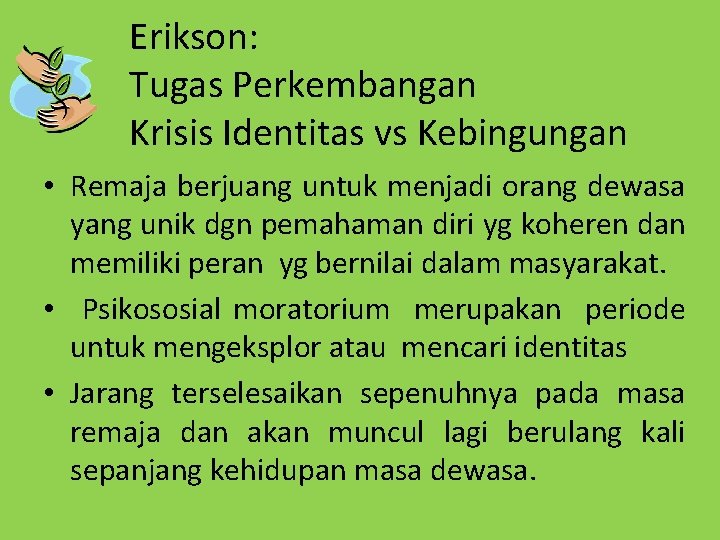 Erikson: Tugas Perkembangan Krisis Identitas vs Kebingungan • Remaja berjuang untuk menjadi orang dewasa