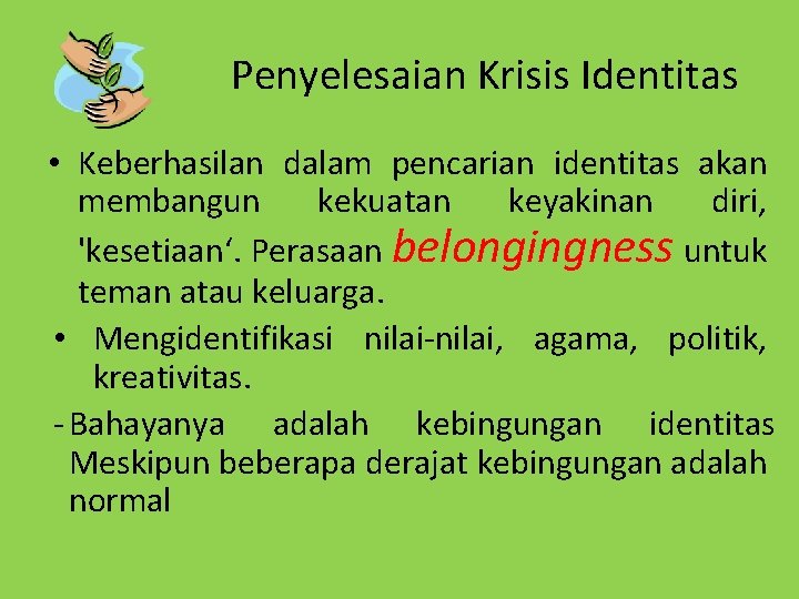 Penyelesaian Krisis Identitas • Keberhasilan dalam pencarian identitas akan membangun kekuatan keyakinan diri, 'kesetiaan‘.