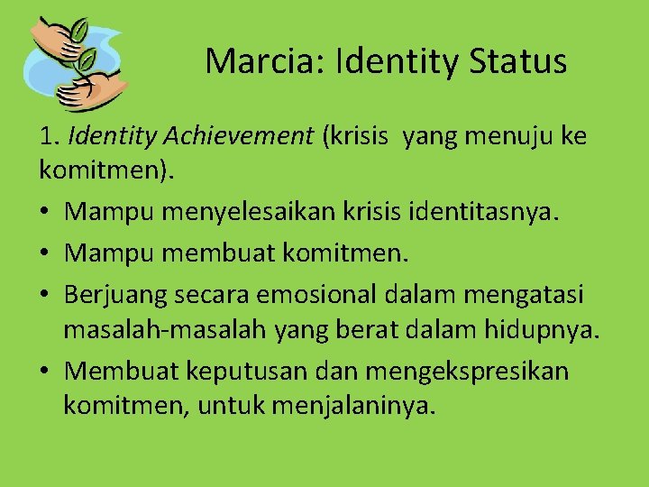 Marcia: Identity Status 1. Identity Achievement (krisis yang menuju ke komitmen). • Mampu menyelesaikan