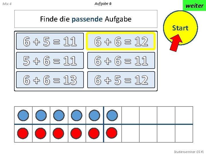 Aufgabe 6 Finde die passende Aufgabe 6 + 5 = 11 5 + 6