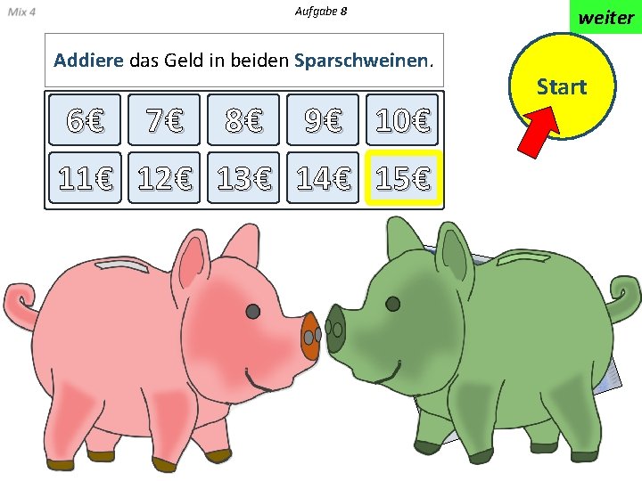 Aufgabe 8 Addiere das Geld in beiden Sparschweinen. 6€ 7€ 8€ 9 € 10