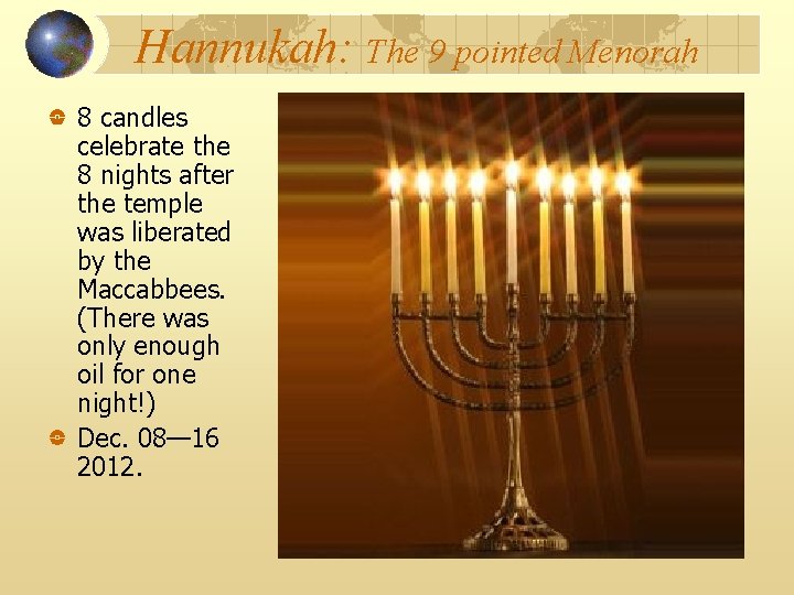 Hannukah: The 9 pointed Menorah 8 candles celebrate the 8 nights after the temple