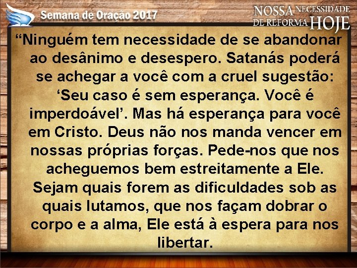 “Ninguém tem necessidade de se abandonar ao desânimo e desespero. Satanás poderá se achegar