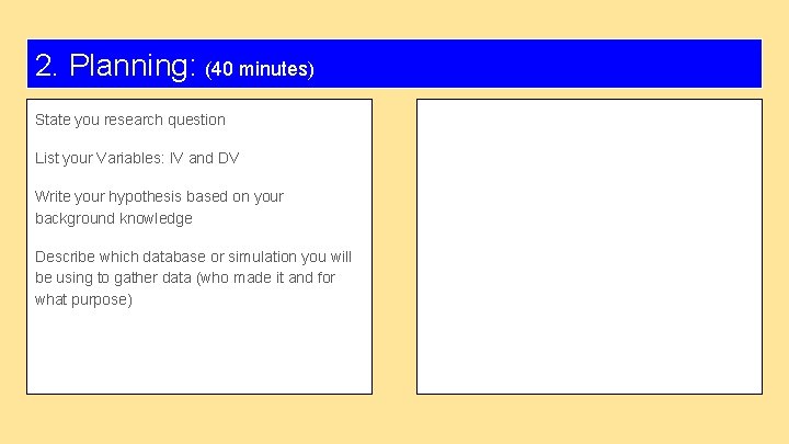 2. Planning: (40 minutes) State you research question List your Variables: IV and DV