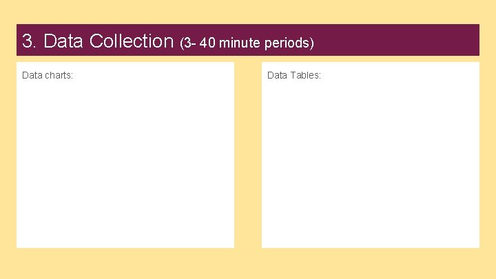 3. Data Collection (3 - 40 minute periods) Data charts: Data Tables: 