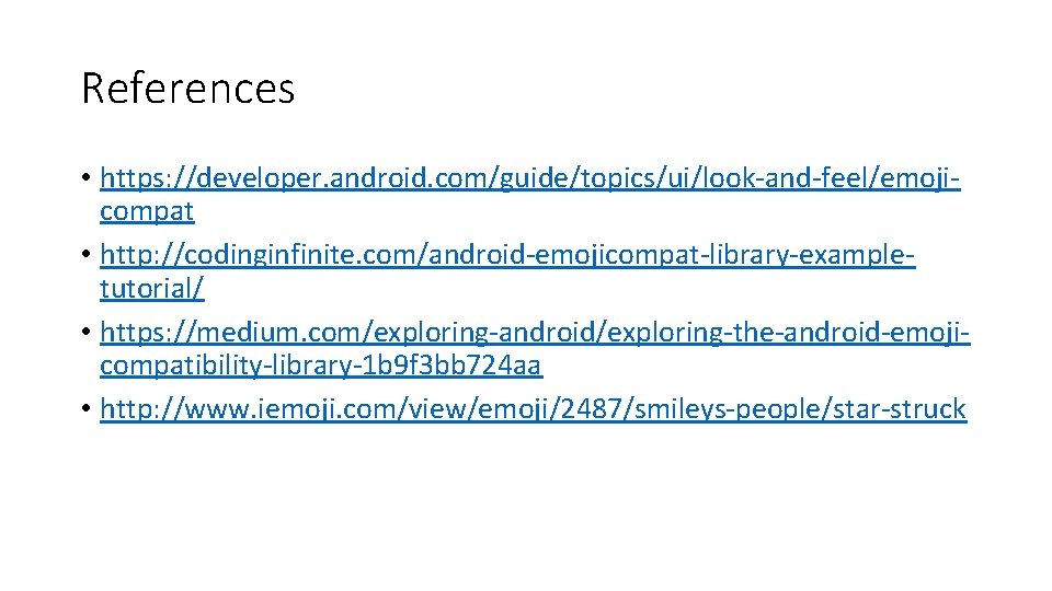 References • https: //developer. android. com/guide/topics/ui/look-and-feel/emojicompat • http: //codinginfinite. com/android-emojicompat-library-exampletutorial/ • https: //medium. com/exploring-android/exploring-the-android-emojicompatibility-library-1 References • https: //developer. android. com/guide/topics/ui/look-and-feel/emojicompat • http: //codinginfinite. com/android-emojicompat-library-exampletutorial/ • https: //medium. com/exploring-android/exploring-the-android-emojicompatibility-library-1