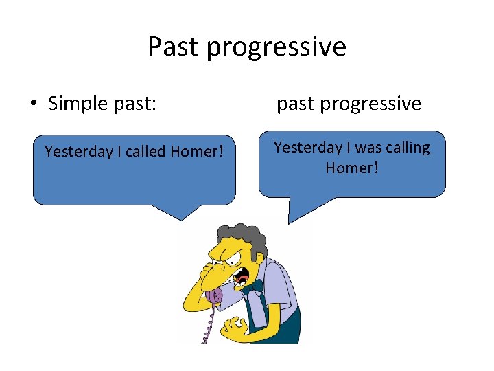 Past progressive • Simple past: Yesterday I called Homer! past progressive Yesterday I was